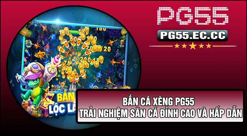 Bắn Cá Xèng PG55 – Trải Nghiệm Săn Cá Đỉnh Cao Và Hấp Dẫn