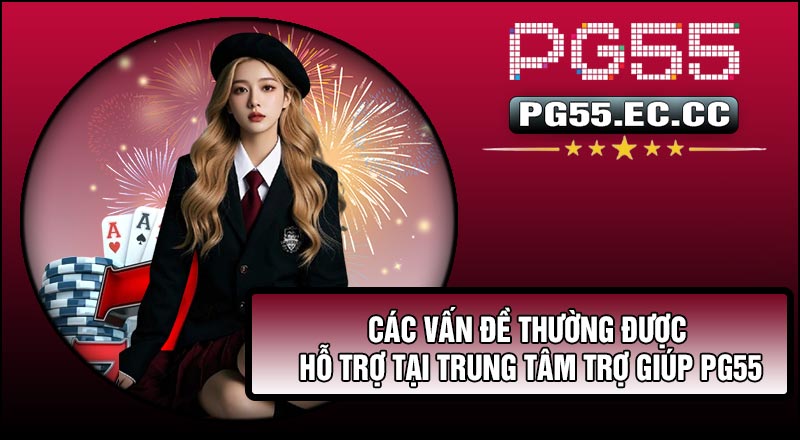 Các vấn đề thường được hỗ trợ tại Trung Tâm Trợ Giúp PG55