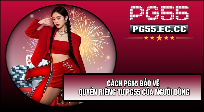 Cách PG55 bảo vệ Quyền Riêng Tư PG55 của người dùng