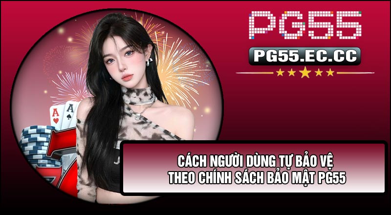 Cách người dùng tự bảo vệ theo Chính Sách Bảo Mật PG55