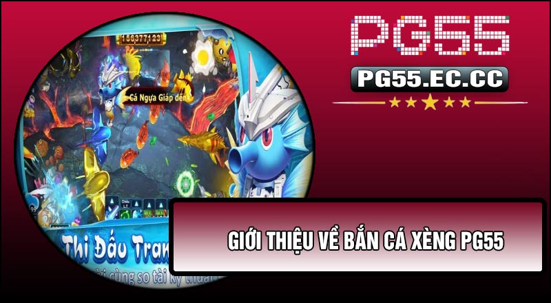 Giới thiệu về Bắn Cá Xèng PG55