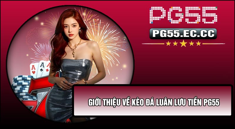 Giới thiệu về Kèo Đá Luân Lưu Tiền PG55