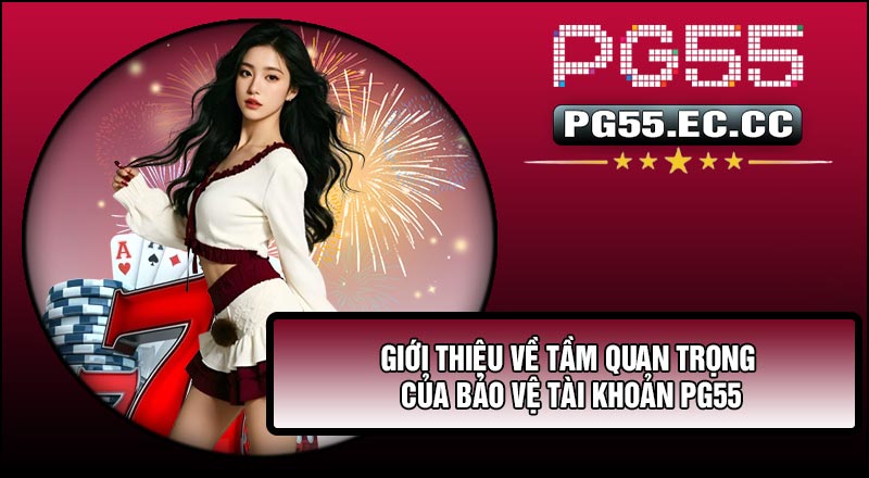 Giới thiệu về tầm quan trọng của Bảo Vệ Tài Khoản PG55