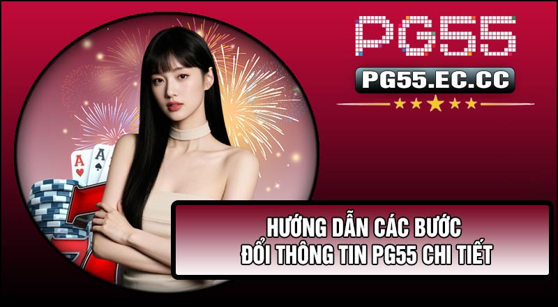 Hướng dẫn các bước Đổi Thông Tin PG55 chi tiết