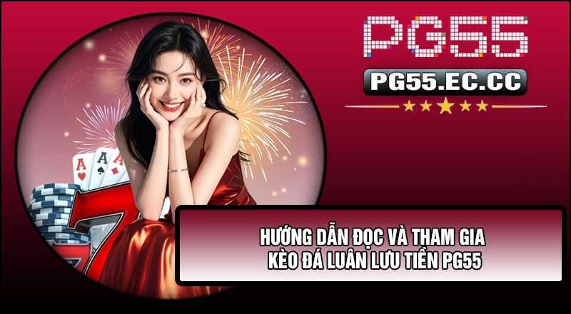 Hướng dẫn đọc và tham gia Kèo Đá Luân Lưu Tiền PG55