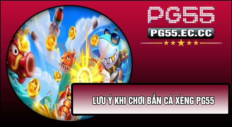 Lưu ý khi chơi Bắn Cá Xèng PG55