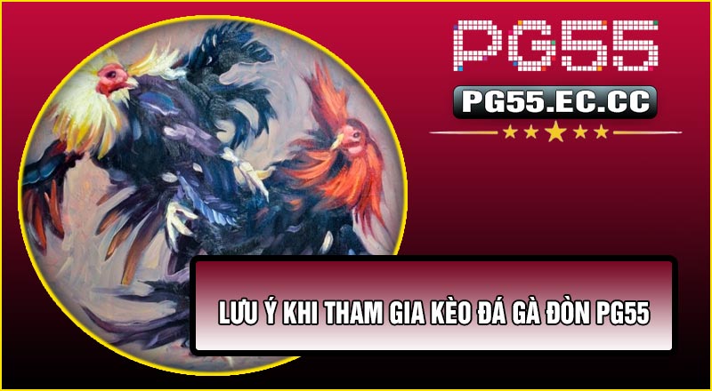 Lưu ý khi tham gia Kèo Đá Gà Đòn PG55