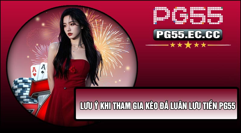 Lưu ý khi tham gia Kèo Đá Luân Lưu Tiền PG55