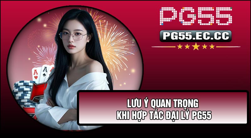 Lưu ý quan trọng khi Hợp Tác Đại Lý PG55