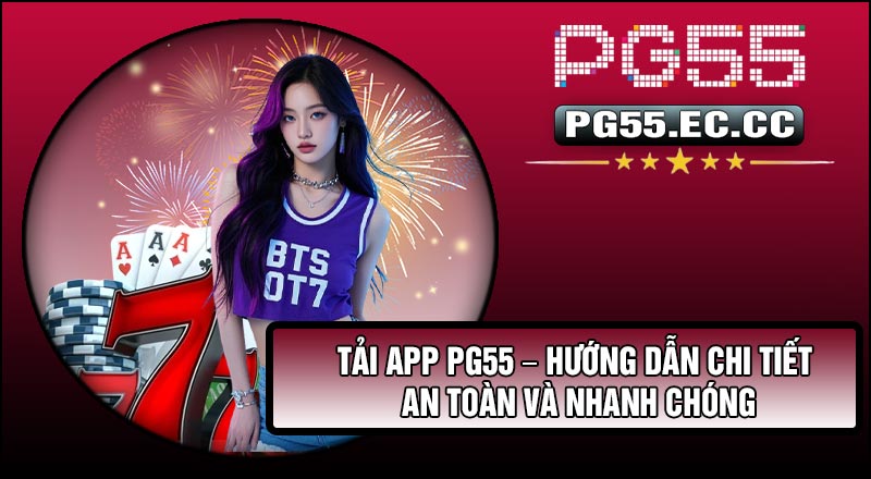 Tải APP PG55 – Hướng Dẫn Chi Tiết An Toàn Và Nhanh Chóng