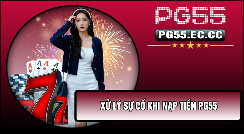 Xử lý sự cố khi Nạp Tiền Pg55