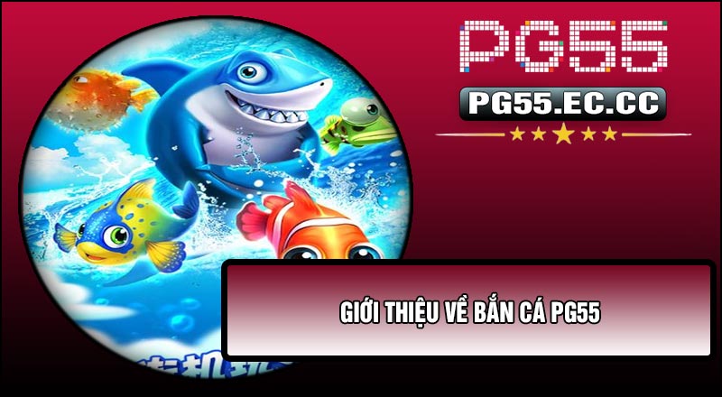 Giới thiệu về Bắn Cá PG55