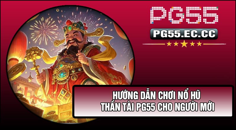 Hướng dẫn chơi Nổ Hũ Thần Tài PG55 cho người mới