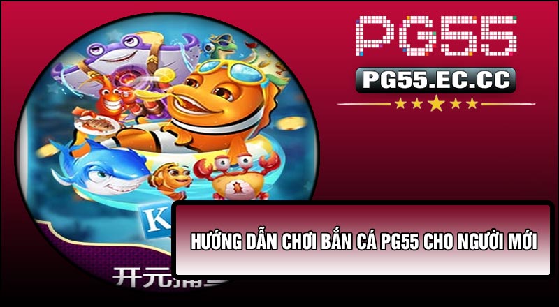 Hướng dẫn chơi Bắn Cá PG55 cho người mới