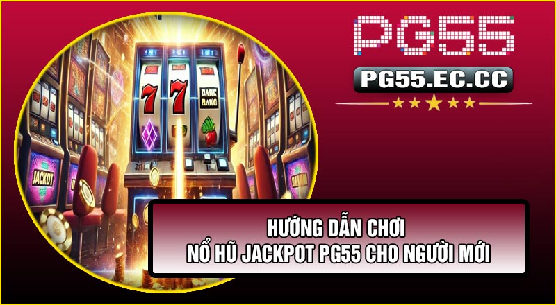 Hướng dẫn chơi Nổ Hũ Jackpot PG55 cho người mới