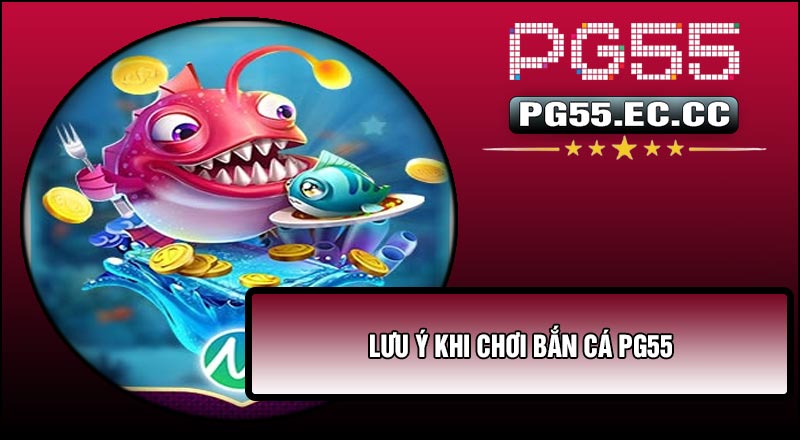 Lưu ý khi chơi Bắn Cá PG55