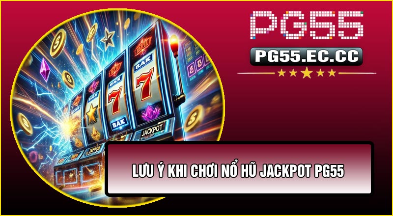 Lưu ý khi chơi Nổ Hũ Jackpot PG55