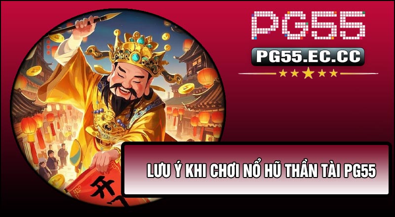 Lưu ý khi chơi Nổ Hũ Thần Tài PG55