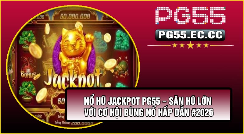Nổ Hũ Jackpot PG55 – Săn Hũ Lớn Với Cơ Hội Bùng Nổ Hấp Dẫn #2026