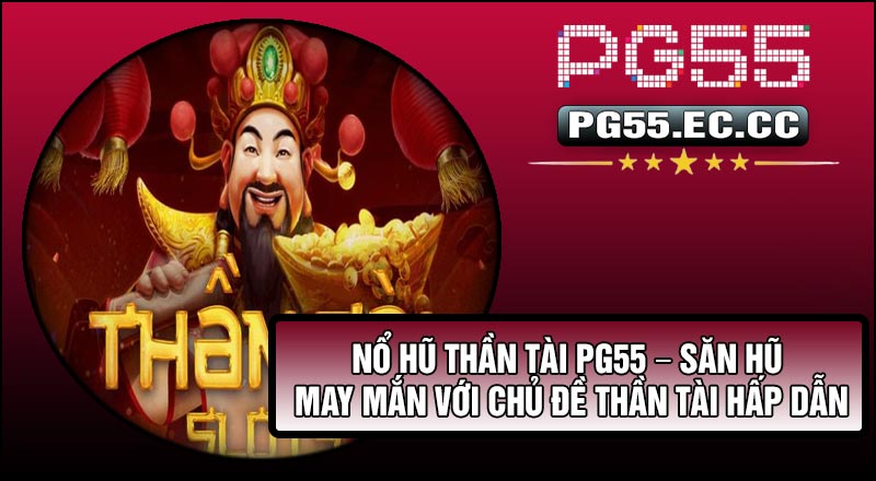Nổ Hũ Thần Tài PG55 – Săn Hũ May Mắn Với Chủ Đề Thần Tài Hấp Dẫn