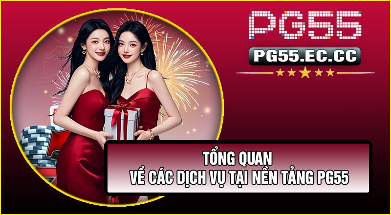 Tổng quan về các dịch vụ tại nền tảng PG55